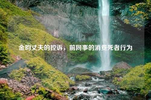 金昀丈夫的控诉，前同事的消费死者行为