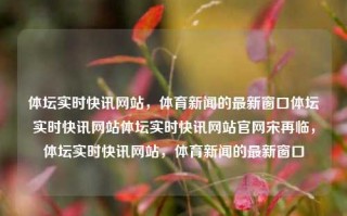 体坛实时快讯网站，体育新闻的最新窗口体坛实时快讯网站体坛实时快讯网站官网宋再临，体坛实时快讯网站，体育新闻的最新窗口，体坛实时快讯，体育新闻的最新窗口