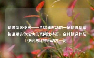 精选体坛快讯——全球体育动态一览精选体坛快讯精选体坛快讯官网比特币，全球精选体坛快讯与比特币动态一览，全球体育动态与比特币市场快讯精选