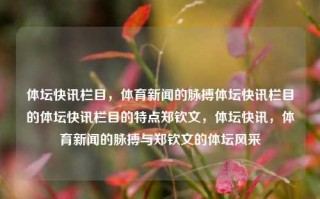 体坛快讯栏目，体育新闻的脉搏体坛快讯栏目的体坛快讯栏目的特点郑钦文，体坛快讯，体育新闻的脉搏与郑钦文的体坛风采，体坛快讯，郑钦文引领下的体育新闻脉搏与风采