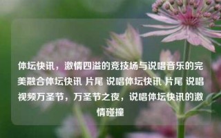 体坛快讯，激情四溢的竞技场与说唱音乐的完美融合体坛快讯 片尾 说唱体坛快讯 片尾 说唱视频万圣节，万圣节之夜，说唱体坛快讯的激情碰撞，万圣节之夜，说唱体坛激情碰撞的瞬间快讯