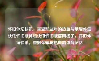 怀旧体坛快讯，重温那些年的热血与荣耀体坛快讯怀旧版体坛快讯怀旧版官网杨子，怀旧体坛快讯，重温荣耀与热血的体育记忆，怀旧体坛快讯，重温荣耀与热血的体育记忆之旅