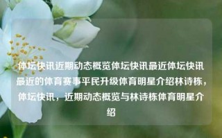 体坛快讯近期动态概览体坛快讯最近体坛快讯最近的体育赛事平民升级体育明星介绍林诗栋，体坛快讯，近期动态概览与林诗栋体育明星介绍，体坛快讯，近期动态概览与林诗栋体育明星介绍