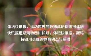 体坛快讯报，运动世界的脉搏体坛快讯报体坛快讯报道斯玛特四川长虹，体坛快讯报，斯玛特四川长虹的体育动态与脉搏，斯玛特四川长虹体育动态与运动世界脉搏快讯