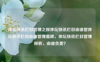 体坛快讯栏目管理之探体坛快讯栏目由谁管体坛快讯栏目由谁管理霜降，体坛快讯栏目管理探析，由谁负责？，体坛快讯栏目管理探析，责任归属与管理体系研究