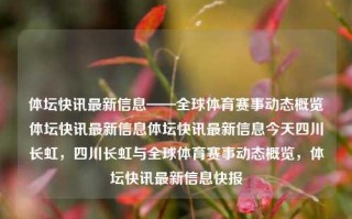 体坛快讯最新信息——全球体育赛事动态概览体坛快讯最新信息体坛快讯最新信息今天四川长虹，四川长虹与全球体育赛事动态概览，体坛快讯最新信息快报，四川长虹与全球体育赛事动态概览，体坛快讯最新信息快报