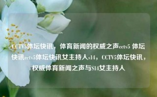 CCTV5体坛快讯，体育新闻的权威之声cctv5 体坛快讯cctv5体坛快讯女主持人s14，CCTV5体坛快讯，权威体育新闻之声与S14女主持人，CCTV5体坛快讯，S14女主持人引领的权威体育新闻之声