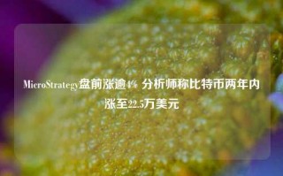 MicroStrategy盘前涨逾4% 分析师称比特币两年内涨至22.5万美元