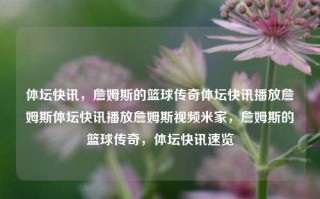 体坛快讯，詹姆斯的篮球传奇体坛快讯播放詹姆斯体坛快讯播放詹姆斯视频米家，詹姆斯的篮球传奇，体坛快讯速览，詹姆斯的篮球传奇，体坛快讯速览