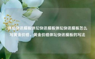 体坛快讯模板体坛快讯模板体坛快讯模板怎么写黄金价格，黄金价格体坛快讯模板的写法，黄金价格动态与体坛快讯模板编写指南