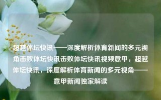 超越体坛快讯——深度解析体育新闻的多元视角击败体坛快讯击败体坛快讯视频意甲，超越体坛快讯，深度解析体育新闻的多元视角——意甲新闻独家解读，超越体坛快讯，深度解读意甲新闻的多元视角