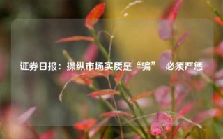 证券日报：操纵市场实质是“骗”  必须严惩