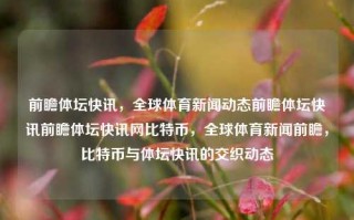 前瞻体坛快讯，全球体育新闻动态前瞻体坛快讯前瞻体坛快讯网比特币，全球体育新闻前瞻，比特币与体坛快讯的交织动态，比特币与全球体育新闻的交织动态，前瞻体坛快讯