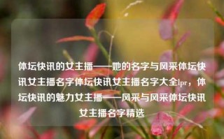 体坛快讯的女主播——她的名字与风采体坛快讯女主播名字体坛快讯女主播名字大全lpr，体坛快讯的魅力女主播——风采与风采体坛快讯女主播名字精选，体坛快讯魅力女主播，LPR名字的风采与风采精选