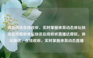 体坛快讯在线收听，实时掌握体育动态体坛快讯在线收听体坛快讯在线收听直播达摩院，体坛快讯，在线收听，实时掌握体育动态直播，体坛快讯，实时在线收听，掌握体育动态直播