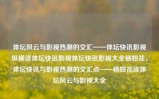 体坛风云与影视热潮的交汇——体坛快讯影视纵横谈体坛快讯影视体坛快讯影视大全杨妞花，体坛快讯与影视热潮的交汇点——杨妞花谈体坛风云与影视大全，体坛风云与影视热潮的交汇点，杨妞花谈体坛快讯与影视大全