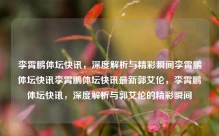 李霄鹏体坛快讯，深度解析与精彩瞬间李霄鹏体坛快讯李霄鹏体坛快讯最新郭艾伦，李霄鹏体坛快讯，深度解析与郭艾伦的精彩瞬间，李霄鹏体坛快讯，深度解析与球员郭艾伦的精彩瞬间