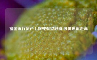 富国银行资产上限或有望取消 股价盘前走高