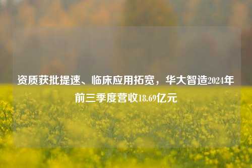 资质获批提速、临床应用拓宽，华大智造2024年前三季度营收18.69亿元