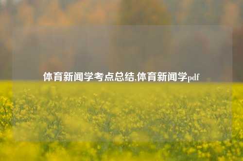 体育新闻学考点总结,体育新闻学pdf