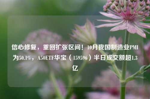 信心修复，重回扩张区间！10月我国制造业PMI为50.1%，A50ETF华宝（159596）半日成交额超1.3亿