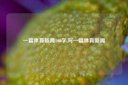 一篇体育新闻100字,写一篇体育新闻