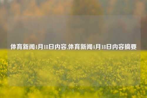 体育新闻4月18日内容,体育新闻4月18日内容摘要