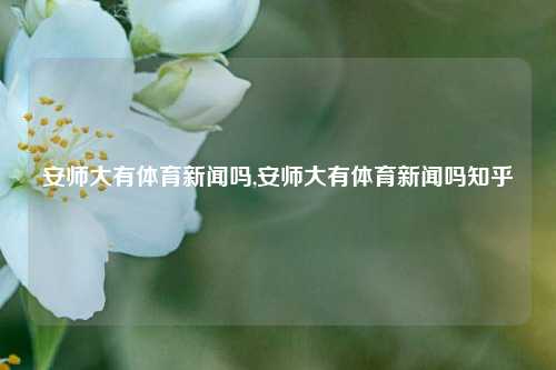 安师大有体育新闻吗,安师大有体育新闻吗知乎