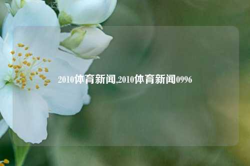 2010体育新闻,2010体育新闻0996