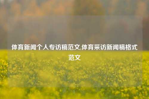 体育新闻个人专访稿范文,体育采访新闻稿格式范文