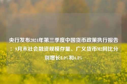 央行发布2024年第三季度中国货币政策执行报告：9月末社会融资规模存量、广义货币M2同比分别增长8.0%和6.8%