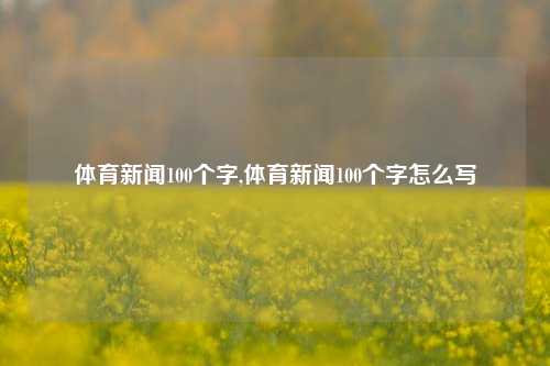 体育新闻100个字,体育新闻100个字怎么写