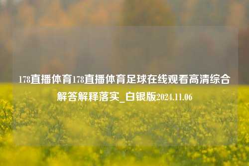 178直播体育178直播体育足球在线观看高清综合解答解释落实_白银版2024.11.06