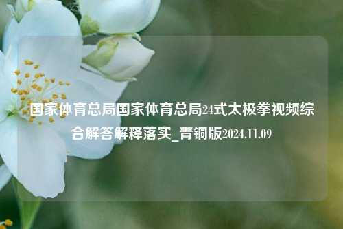 国家体育总局国家体育总局24式太极拳视频综合解答解释落实_青铜版2024.11.09