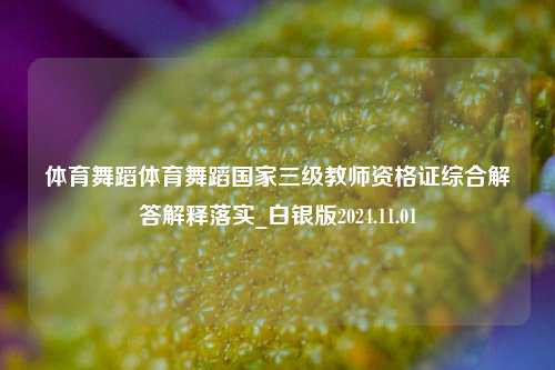 体育舞蹈体育舞蹈国家三级教师资格证综合解答解释落实_白银版2024.11.01