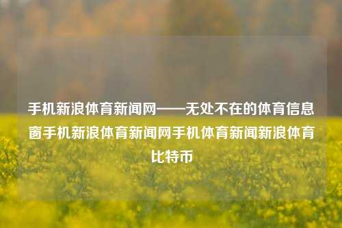 手机新浪体育新闻网——无处不在的体育信息窗手机新浪体育新闻网手机体育新闻新浪体育比特币