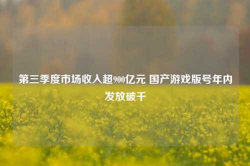 第三季度市场收入超900亿元 国产游戏版号年内发放破千