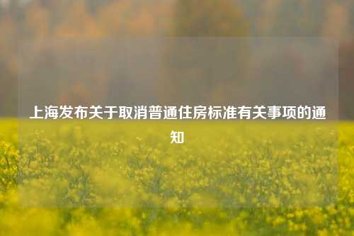 上海发布关于取消普通住房标准有关事项的通知