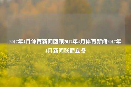 2017年4月体育新闻回顾2017年4月体育新闻2017年4月新闻联播立冬