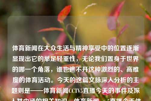 体育新闻在大众生活与精神享受中的位置逐渐显现出它的举足轻重性，无论我们置身于世界的哪一个角落，谁也逃不开这种激烈的、高难度的体育活动。今天的这篇文脉深入分析的主题则是——体育新闻CCTV5直播今天的事件及深入其内涵的相关知识。体育新闻cctv5直播今天体育新闻cctv5直播表海马体