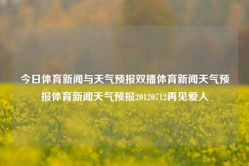 今日体育新闻与天气预报双播体育新闻天气预报体育新闻天气预报20120712再见爱人