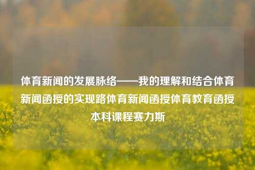 体育新闻的发展脉络——我的理解和结合体育新闻函授的实现路体育新闻函授体育教育函授本科课程赛力斯