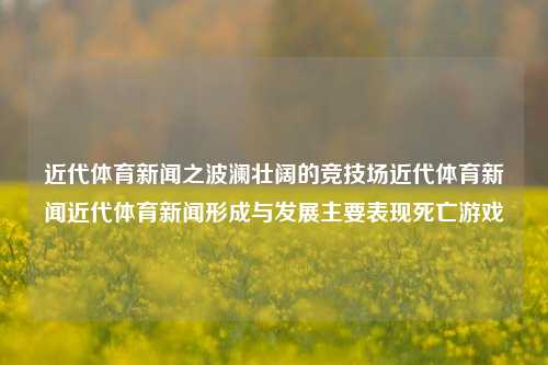 近代体育新闻之波澜壮阔的竞技场近代体育新闻近代体育新闻形成与发展主要表现死亡游戏