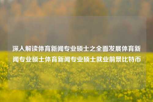 深入了解体育新闻专业硕士发展及其在新闻行业的关键角色