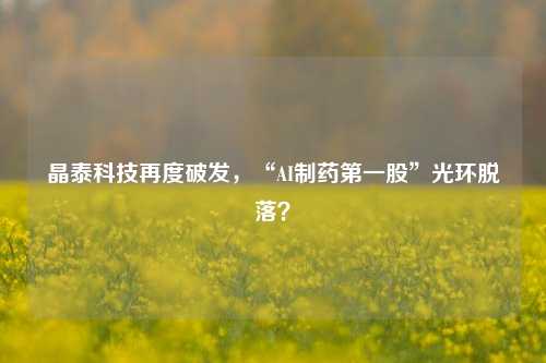 晶泰科技再度破发，“AI制药第一股”光环脱落？