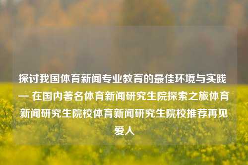 探讨我国体育新闻专业教育的最佳环境与实践 — 体育新闻研究生院校推荐