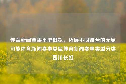 体育新闻赛事类型概览，拓展不同舞台的无尽可能体育新闻赛事类型体育新闻赛事类型分类四川长虹