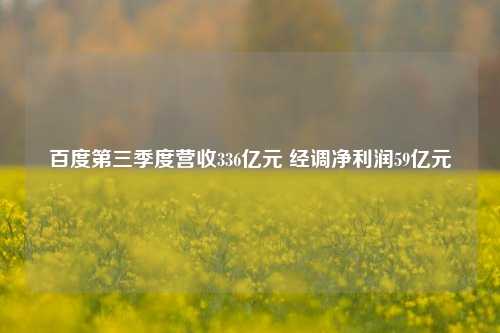 百度第三季度营收336亿元 经调净利润59亿元