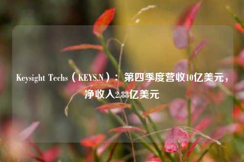 Keysight Techs（KEYS.N）：第四季度营收10亿美元，净收入2.88亿美元