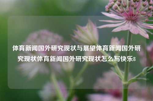 体育新闻国外研究现状与展望体育新闻国外研究现状体育新闻国外研究现状怎么写快乐8